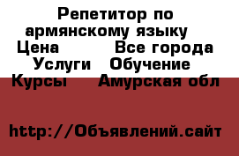 Репетитор по армянскому языку  › Цена ­ 800 - Все города Услуги » Обучение. Курсы   . Амурская обл.